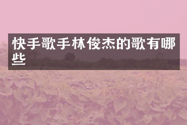 快手歌手林俊杰的歌有哪些