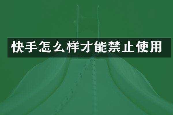 快手怎么样才能禁止使用