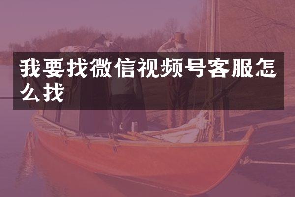 我要找微信视频号客服怎么找