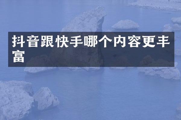 抖音跟快手哪个内容更丰富