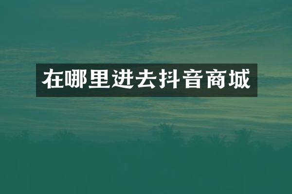 在哪里进去抖音商城