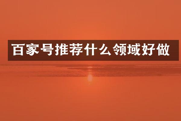 百家号推荐什么领域好做