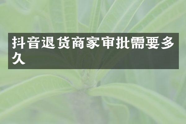 抖音退货商家审批需要多久