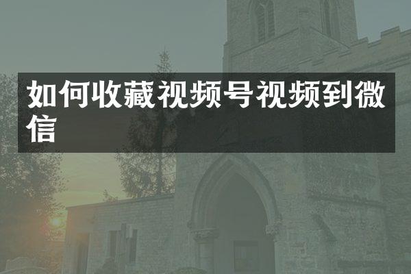 如何收藏视频号视频到微信