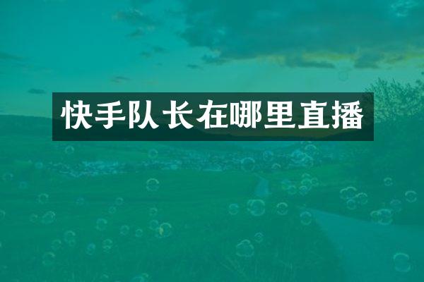 快手队长在哪里直播