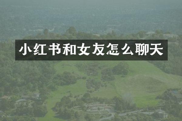小红书和女友怎么聊天