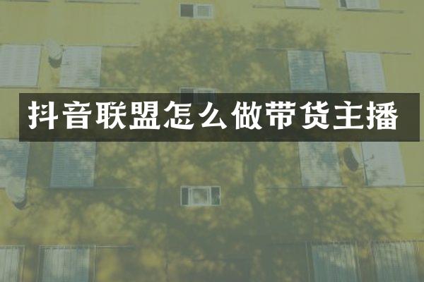 抖音联盟怎么做带货主播