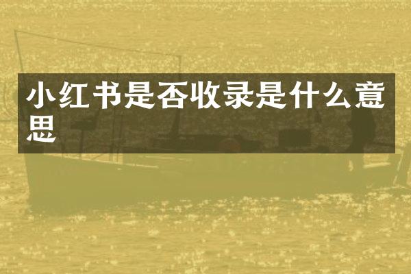 小红书是否收录是什么意思