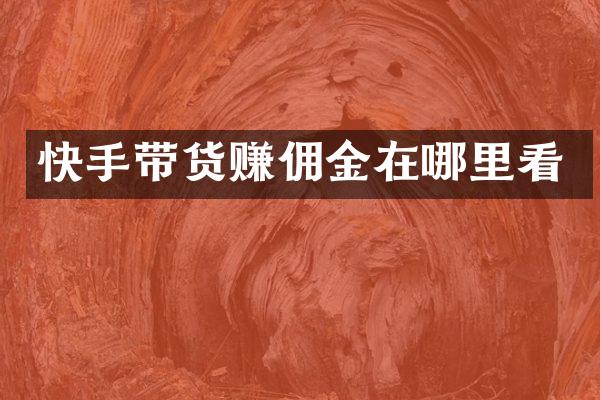 快手带货赚佣金在哪里看