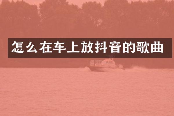 怎么在车上放抖音的歌曲