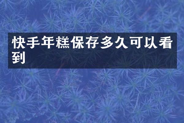 快手年糕保存多久可以看到