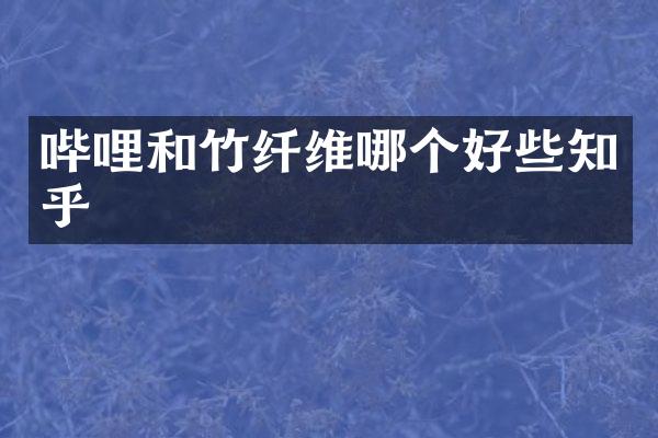 哔哩和竹纤维哪个好些知乎