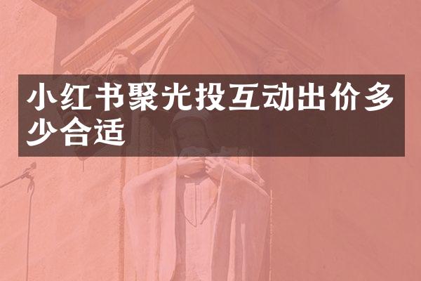 小红书聚光投互动出价多少合适
