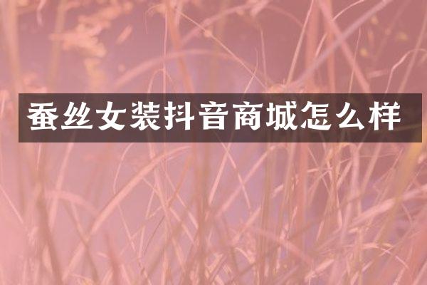 蚕丝女装抖音商城怎么样