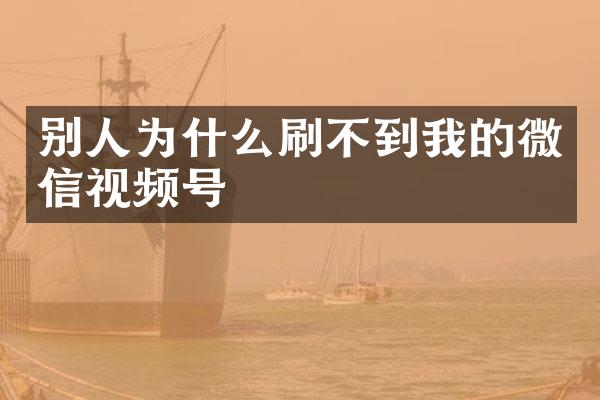 别人为什么刷不到我的微信视频号