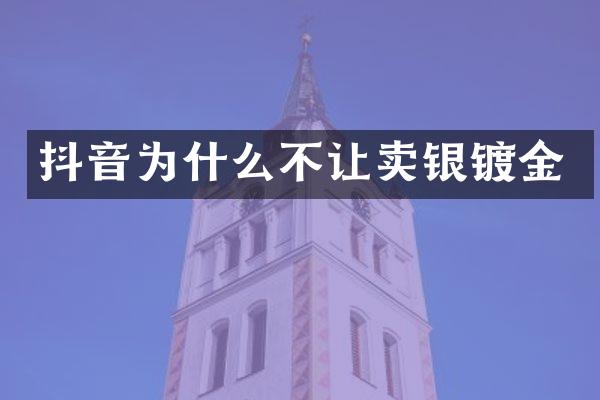 抖音为什么不让卖银镀金