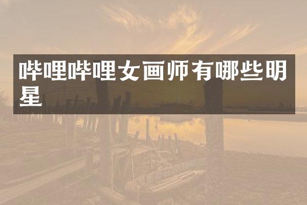 哔哩哔哩女画师有哪些明星