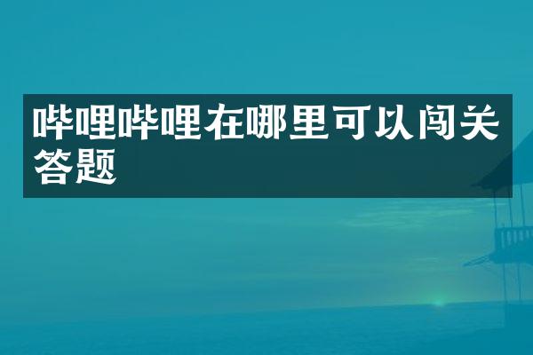 哔哩哔哩在哪里可以闯关答题