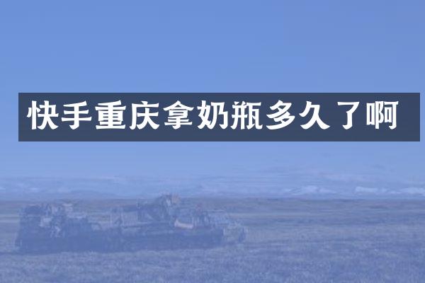 快手重庆拿奶瓶多久了啊
