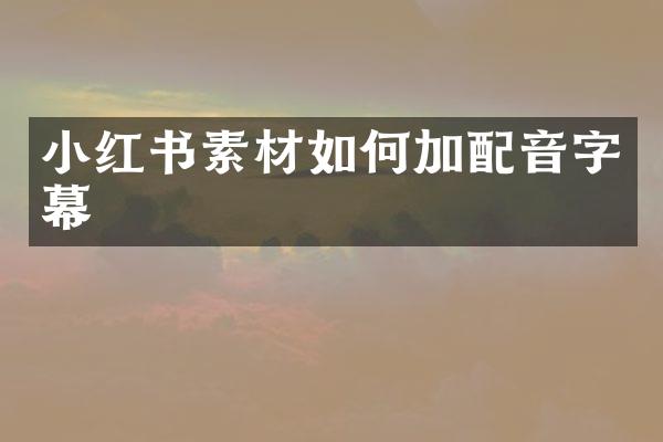 小红书素材如何加配音字幕