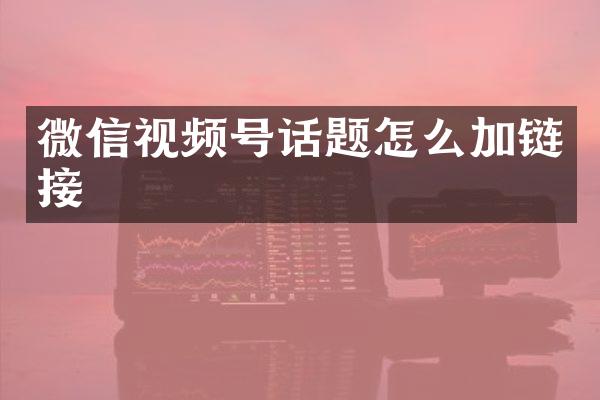 微信视频号话题怎么加链接