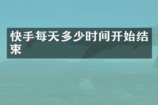 快手每天多少时间开始结束