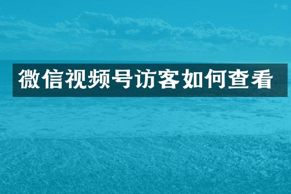 微信视频号访客如何查看