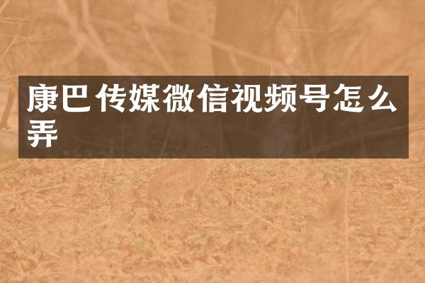 康巴传媒微信视频号怎么弄