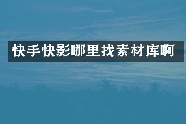 快手快影哪里找素材库啊