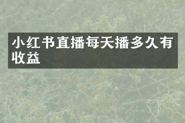 小红书直播每天播多久有收益