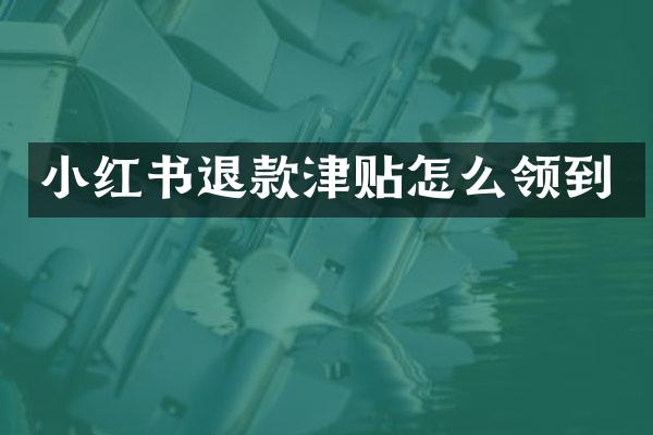 小红书退款津贴怎么领到