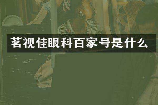 茗视佳眼科百家号是什么