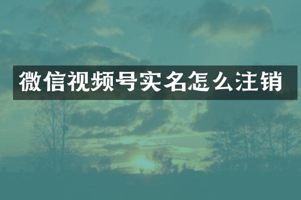 微信视频号实名怎么注销
