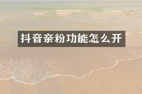 抖音亲粉功能怎么开