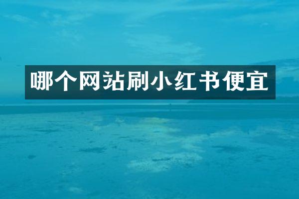 哪个网站刷小红书便宜