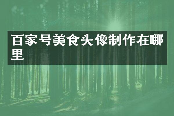 百家号美食头像制作在哪里