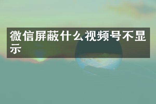 微信屏蔽什么视频号不显示