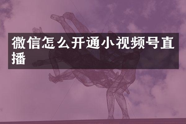 微信怎么开通小视频号直播