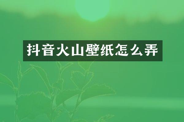 抖音火山壁纸怎么弄