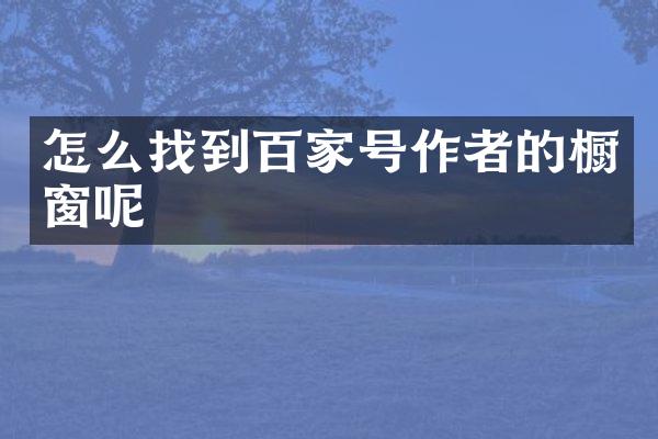 怎么找到百家号作者的橱窗呢