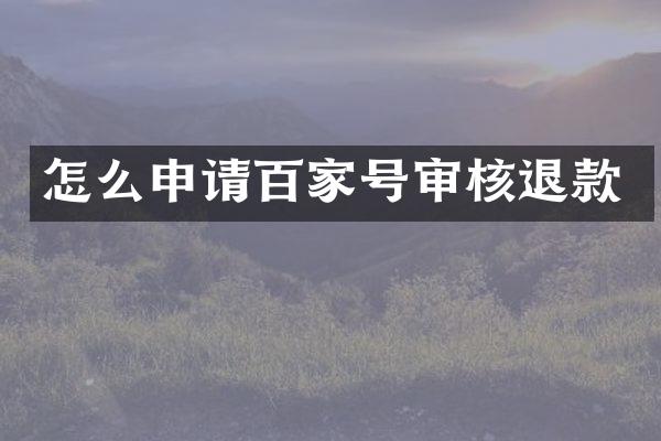 怎么申请百家号审核退款