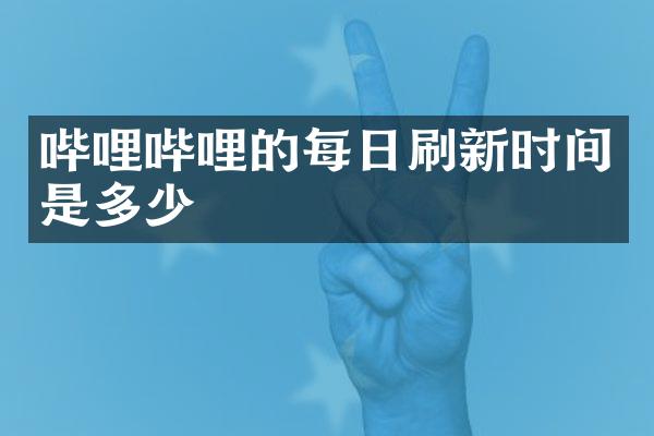 哔哩哔哩的每日刷新时间是多少