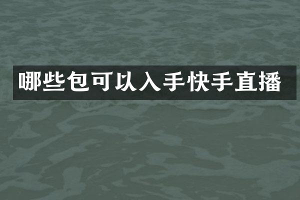 哪些包可以入手快手直播