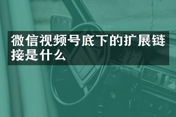 微信视频号底下的扩展链接是什么