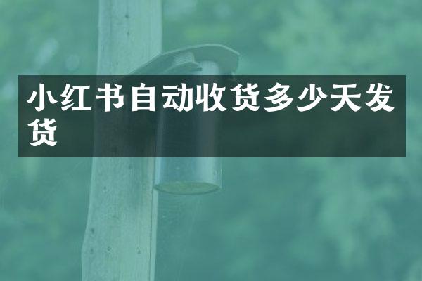 小红书自动收货多少天发货