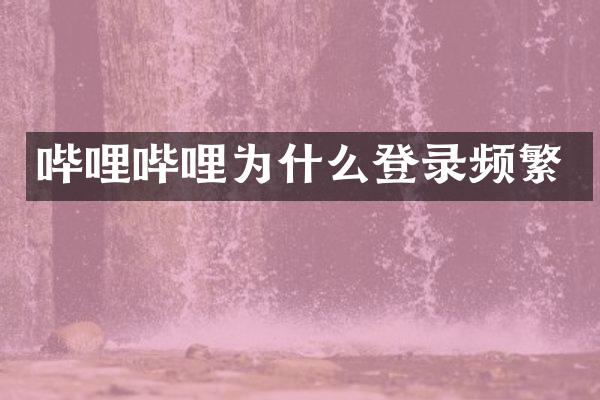 哔哩哔哩为什么登录频繁