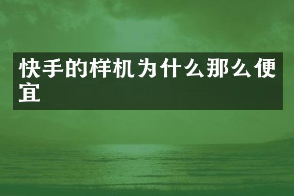 快手的样机为什么那么便宜