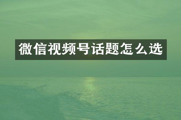 微信视频号话题怎么选