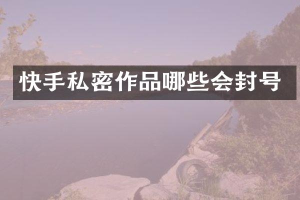 快手私密作品哪些会封号