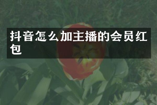 抖音怎么加主播的会员红包